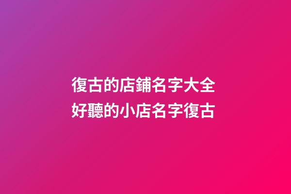 復古的店鋪名字大全 好聽的小店名字復古-第1張-店鋪起名-玄機派